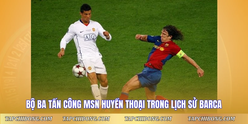 Bộ ba tấn công MSN huyền thoại trong lịch sử Barca