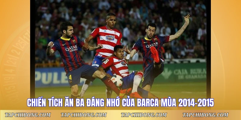 Chiến tích ăn ba đáng nhớ của Barca mùa 2014-2015