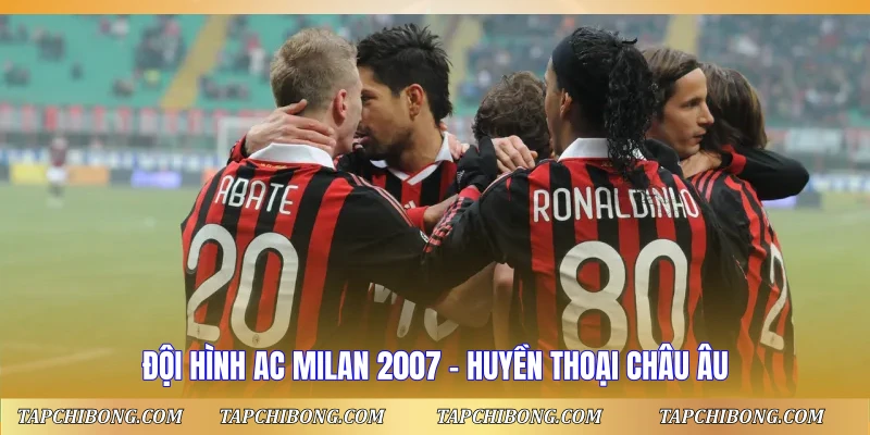 Đội Hình AC Milan 2007 – Huyền Thoại Châu Âu Đội Hình AC Milan 2007 - Huyền Thoại Châu Âu