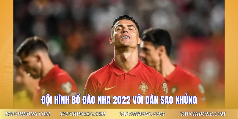 Đội hình Bồ Đào Nha 2022 với dàn sao khủng