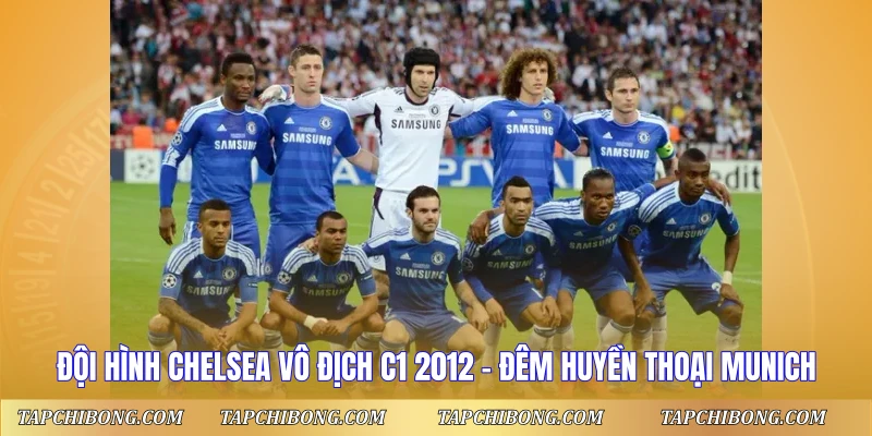 Đội Hình Chelsea Vô Địch C1 2012 - Đêm Huyền Thoại Munich 1 Đội hình Chelsea vô địch C1 2012 huyền thoại