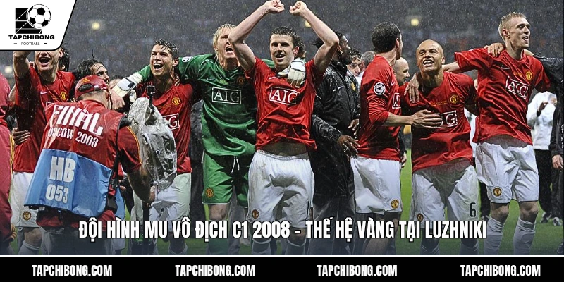 Đội Hình Mu Vô Địch C1 2008 – Thế Hệ Vàng Tại Luzhniki Đội Hình Mu Vô Địch C1 2008 - Thế Hệ Vàng Tại Luzhniki