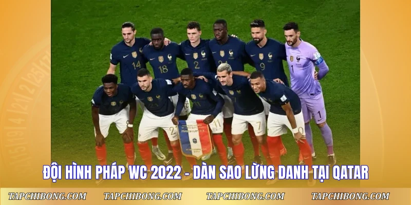 Đội Hình Pháp WC 2022 - Dàn Sao Lừng Danh Tại Qatar