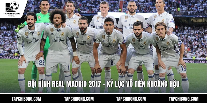Đội Hình Real Madrid 2017 - Kỷ Lục Vô Tiền Khoáng Hậu