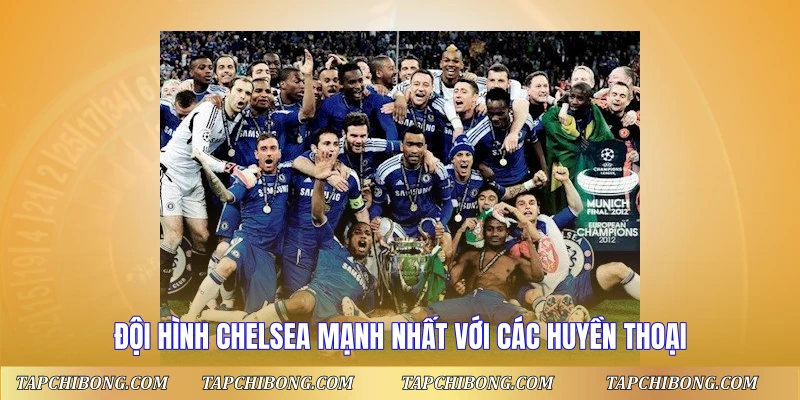 Đội hình Chelsea mạnh nhất với các huyền thoại