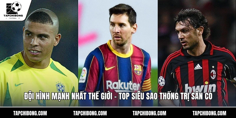 Đội Hình Mạnh Nhất Thế Giới - Top Siêu Sao Thống Trị Sân Cỏ
