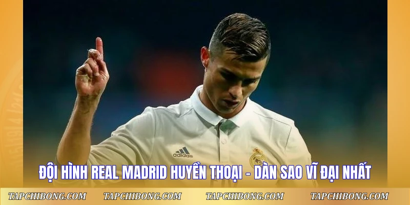 Đội Hình Real Madrid Huyền Thoại – Dàn Sao Vĩ Đại Nhất Đội Hình Real Madrid Huyền Thoại - Dàn Sao Vĩ Đại Nhất