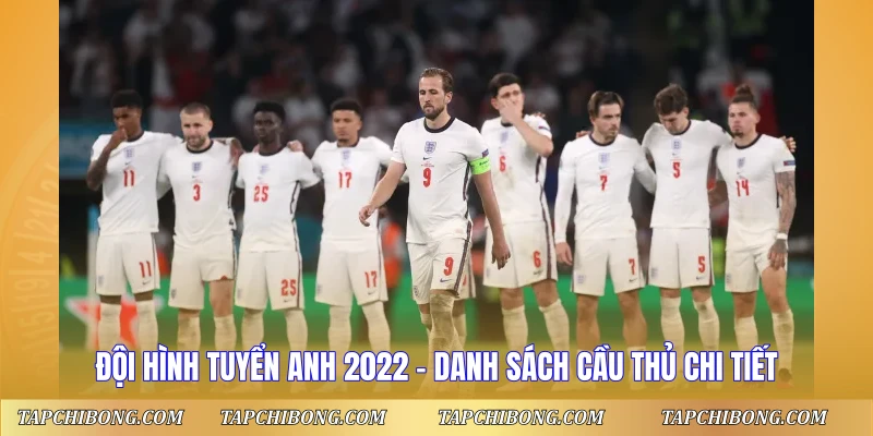 Đội Hình Tuyển Anh 2022 - Danh Sách Cầu Thủ Chi Tiết