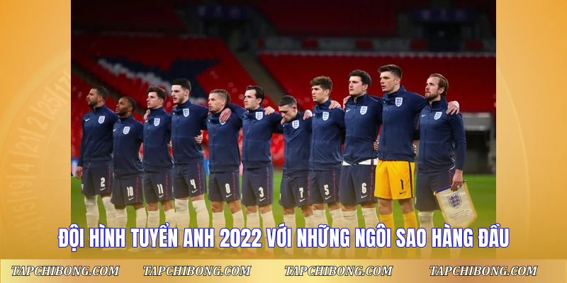 Đội hình tuyển Anh 2022 với những ngôi sao hàng đầu